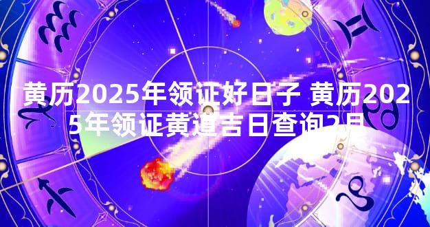 黄历2025年领证好日子 黄历2025年领证黄道吉日查询2月